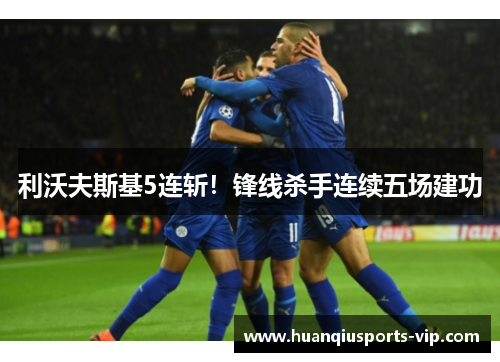 利沃夫斯基5连斩！锋线杀手连续五场建功