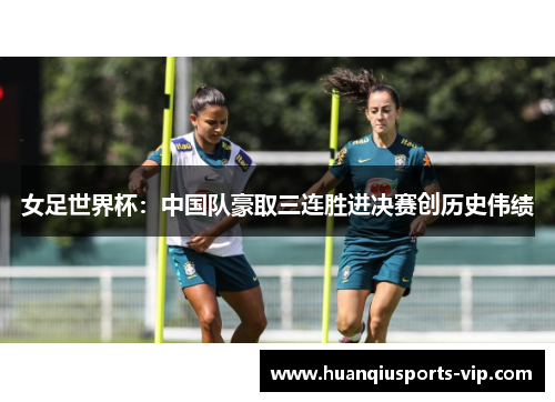 女足世界杯：中国队豪取三连胜进决赛创历史伟绩