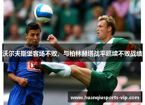 沃尔夫斯堡客场不败，与柏林赫塔战平延续不败战绩