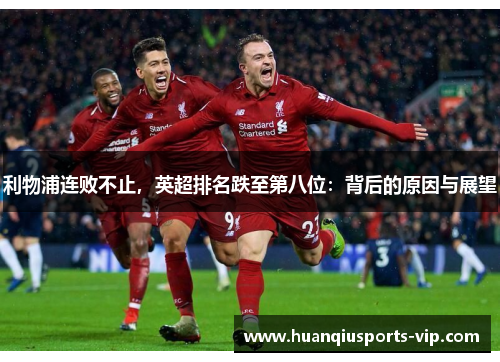 利物浦连败不止，英超排名跌至第八位：背后的原因与展望
