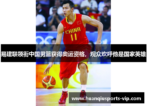 易建联领衔中国男篮获得奥运资格，观众欢呼他是国家英雄