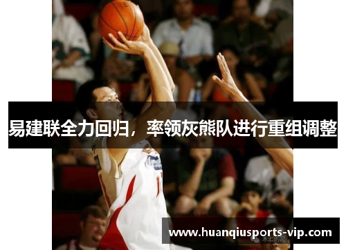 易建联全力回归，率领灰熊队进行重组调整