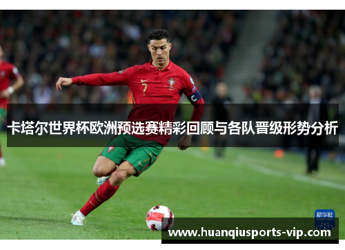 卡塔尔世界杯欧洲预选赛精彩回顾与各队晋级形势分析