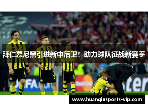 拜仁慕尼黑引进新中后卫！助力球队征战新赛季