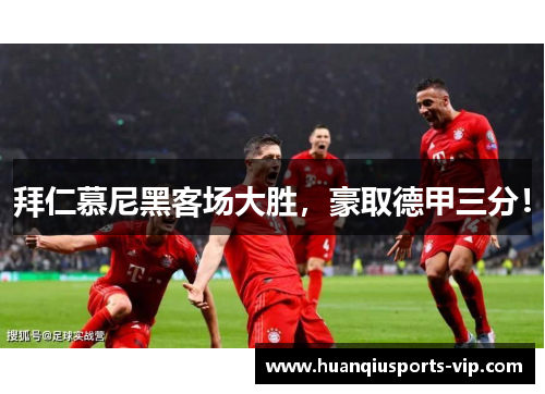 拜仁慕尼黑客场大胜，豪取德甲三分！