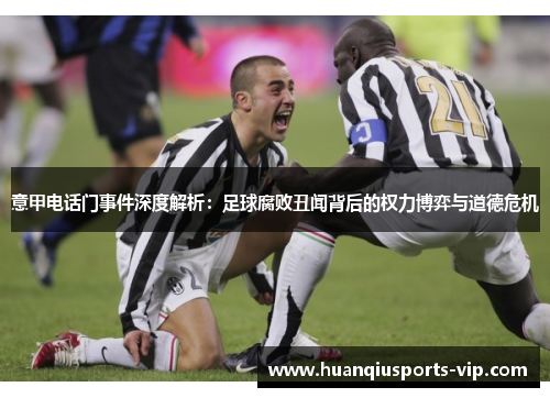 意甲电话门事件深度解析：足球腐败丑闻背后的权力博弈与道德危机