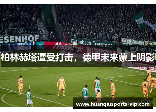 柏林赫塔遭受打击，德甲未来蒙上阴影
