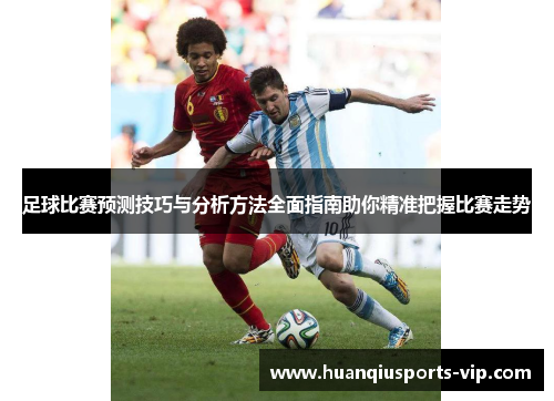足球比赛预测技巧与分析方法全面指南助你精准把握比赛走势