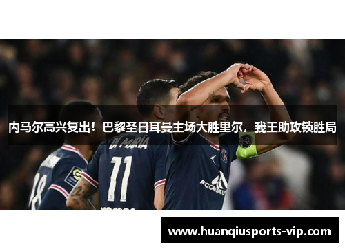内马尔高兴复出！巴黎圣日耳曼主场大胜里尔，我王助攻锁胜局
