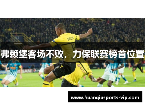弗赖堡客场不败，力保联赛榜首位置