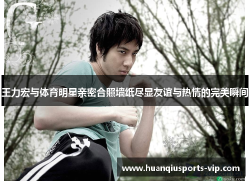 王力宏与体育明星亲密合照墙纸尽显友谊与热情的完美瞬间
