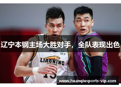 辽宁本钢主场大胜对手，全队表现出色