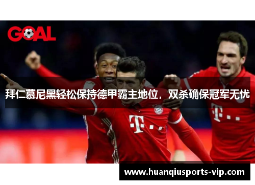 拜仁慕尼黑轻松保持德甲霸主地位，双杀确保冠军无忧