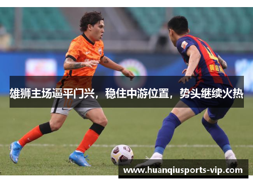 雄狮主场逼平门兴，稳住中游位置，势头继续火热