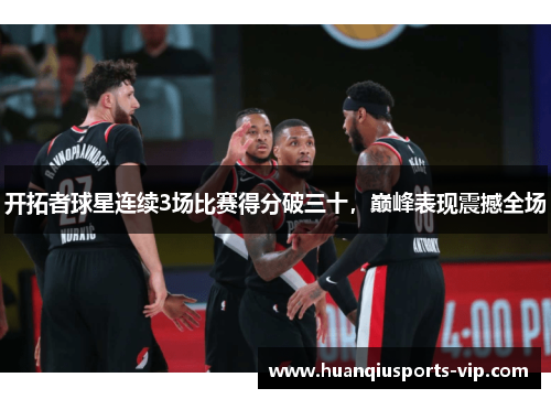 开拓者球星连续3场比赛得分破三十，巅峰表现震撼全场