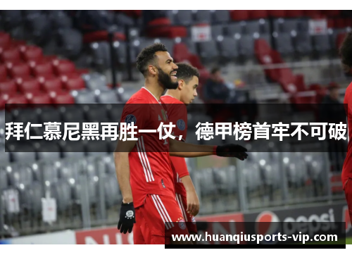 拜仁慕尼黑再胜一仗，德甲榜首牢不可破