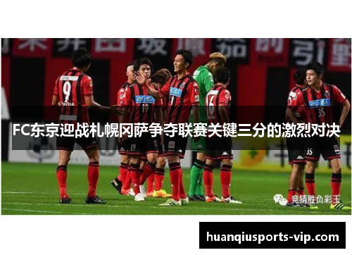 FC东京迎战札幌冈萨争夺联赛关键三分的激烈对决