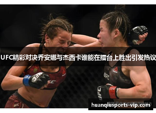 UFC精彩对决乔安娜与杰西卡谁能在擂台上胜出引发热议